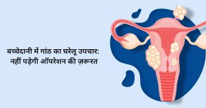 बच्चेदानी में गांठ का घरेलू उपचार:नहीं पड़ेगी ऑपरेशन की ज़रूरत