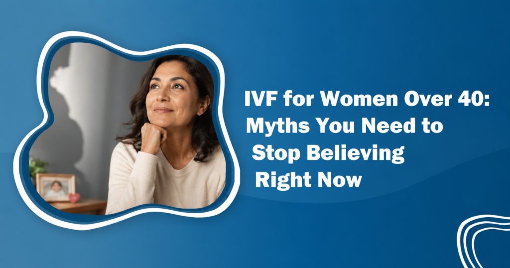 IVF for Women Over 40 – Common Myths and Facts About Fertility Treatment